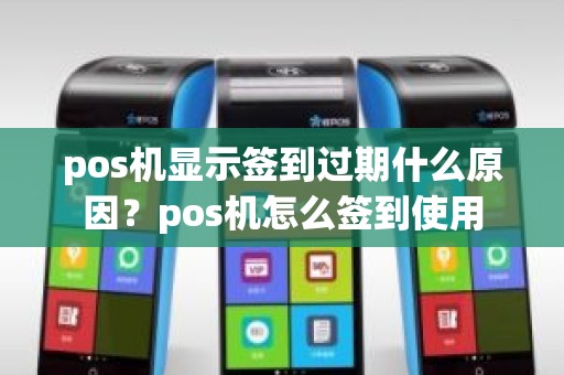 pos机显示签到过期什么原因？pos机怎么签到使用