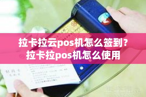 拉卡拉云pos机怎么签到？拉卡拉pos机怎么使用