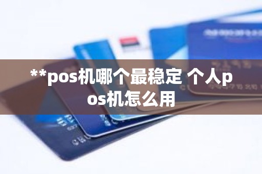 **pos机哪个最稳定 个人pos机怎么用