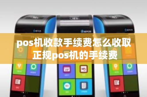 pos机收款手续费怎么收取 正规pos机的手续费