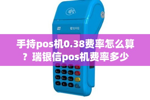 手持pos机0.38费率怎么算？瑞银信pos机费率多少