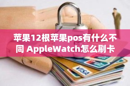 苹果12根苹果pos有什么不同 AppleWatch怎么刷卡