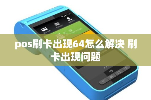 pos刷卡出现64怎么解决 刷卡出现问题