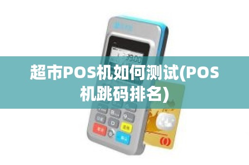 超市POS机如何测试(POS机跳码排名)