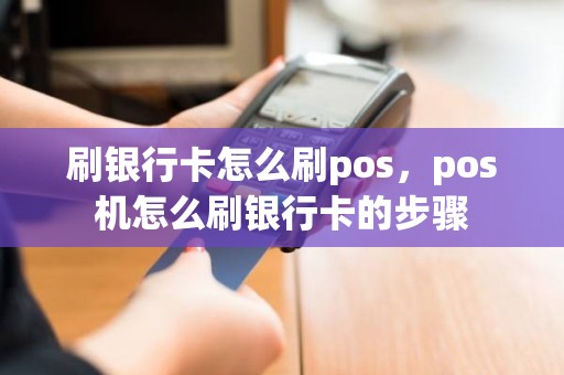 刷银行卡怎么刷pos，pos机怎么刷银行卡的步骤
