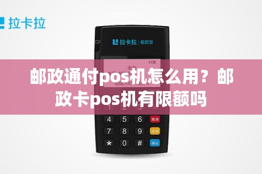 邮政通付pos机怎么用？邮政卡pos机有限额吗