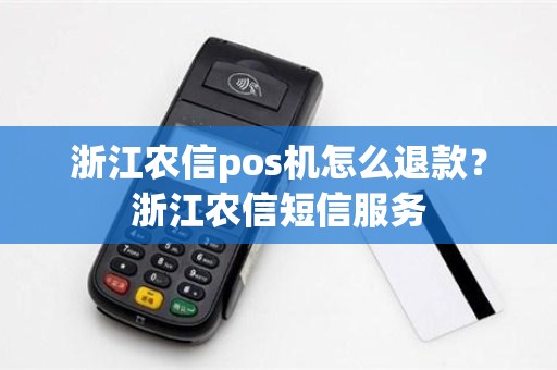 浙江农信pos机怎么退款？浙江农信短信服务