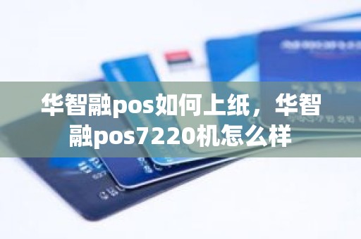 华智融pos如何上纸，华智融pos7220机怎么样