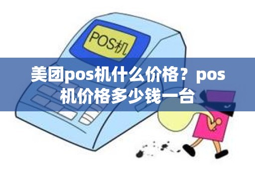 美团pos机什么价格？pos机价格多少钱一台