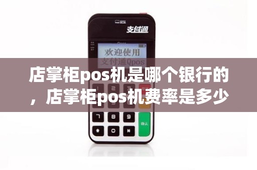 店掌柜pos机是哪个银行的，店掌柜pos机费率是多少