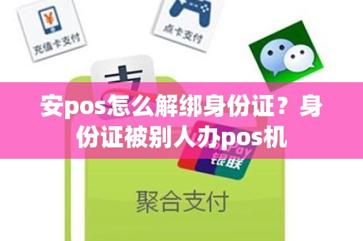 安pos怎么解绑身份证？身份证被别人办pos机