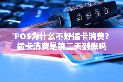 POS为什么不好插卡消费？插卡消费是第二天到账吗