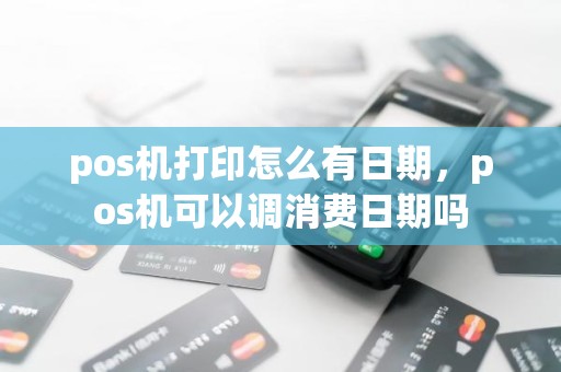 pos机打印怎么有日期，pos机可以调消费日期吗