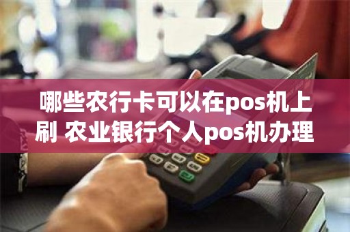 哪些农行卡可以在pos机上刷 农业银行个人pos机办理