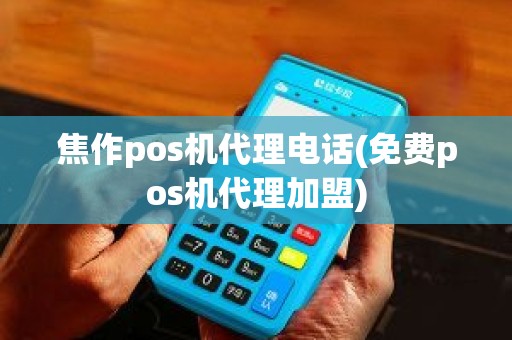 焦作pos机代理电话(免费pos机代理加盟)