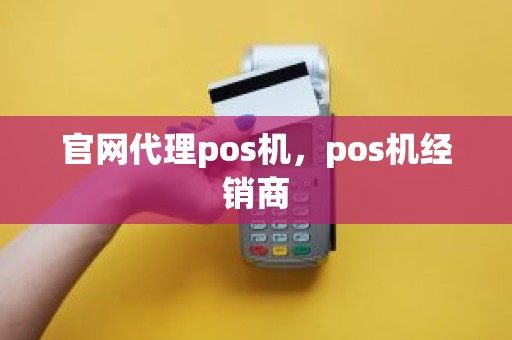 官网代理pos机，pos机经销商