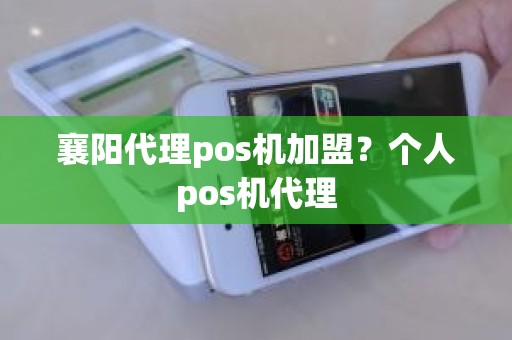 襄阳代理pos机加盟？个人pos机代理