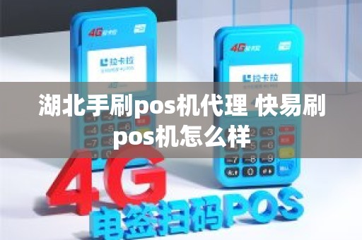 湖北手刷pos机代理 快易刷pos机怎么样