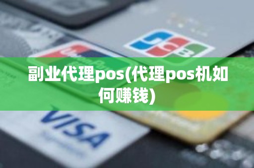 副业代理pos(代理pos机如何赚钱)