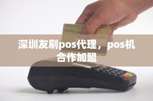 深圳友刷pos代理，pos机合作加盟