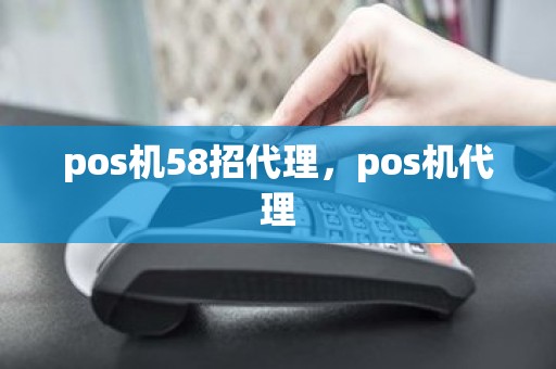 pos机58招代理，pos机代理