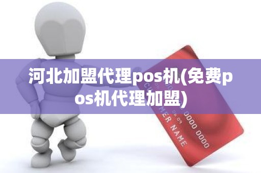 河北加盟代理pos机(免费pos机代理加盟)