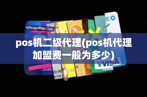 pos机二级代理(pos机代理加盟费一般为多少)