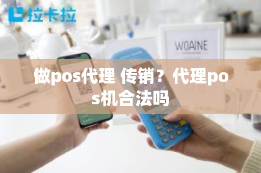 做pos代理 传销？代理pos机合法吗