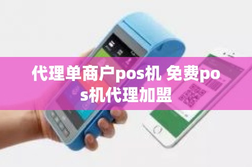 代理单商户pos机 免费pos机代理加盟