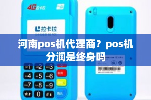 河南pos机代理商？pos机分润是终身吗