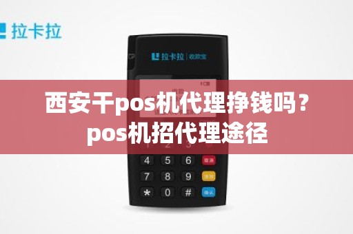 西安干pos机代理挣钱吗？pos机招代理途径