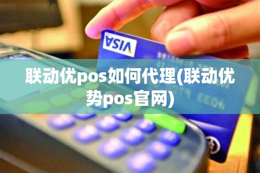 联动优pos如何代理(联动优势pos官网)