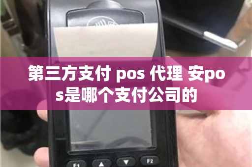 第三方支付 pos 代理 安pos是哪个支付公司的