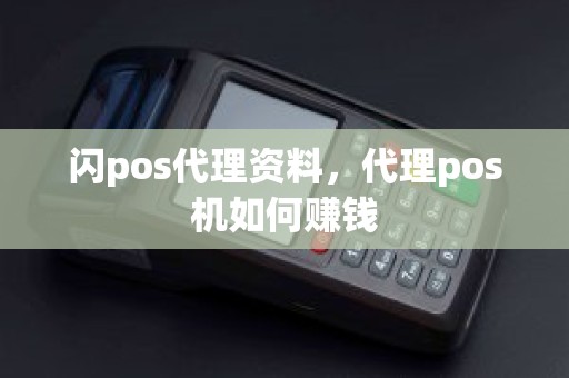 闪pos代理资料，代理pos机如何赚钱