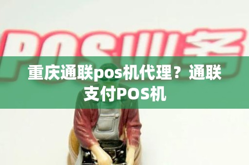 重庆通联pos机代理？通联支付POS机