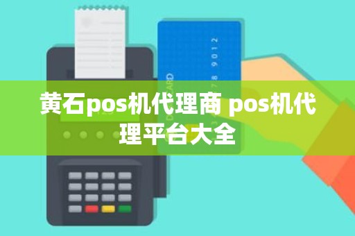 黄石pos机代理商 pos机代理平台大全