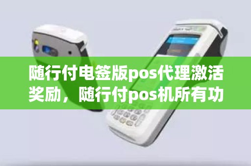 随行付电签版pos代理激活奖励，随行付pos机所有功能都停了