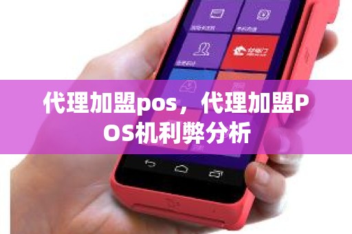 代理加盟pos，代理加盟POS机利弊分析