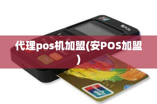 代理pos机加盟(安POS加盟)