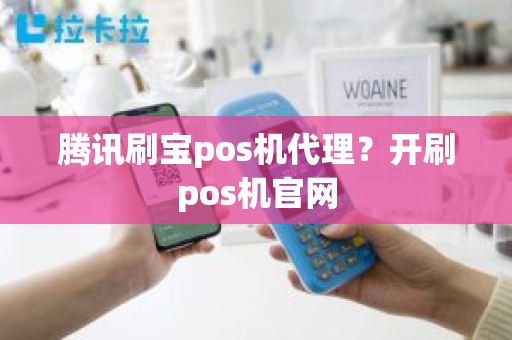 腾讯刷宝pos机代理？开刷pos机官网