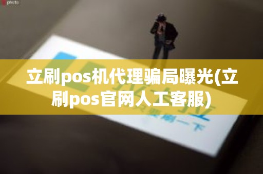 立刷pos机代理骗局曝光(立刷pos官网人工客服)