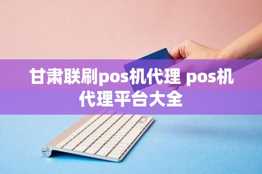 甘肃联刷pos机代理 pos机代理平台大全