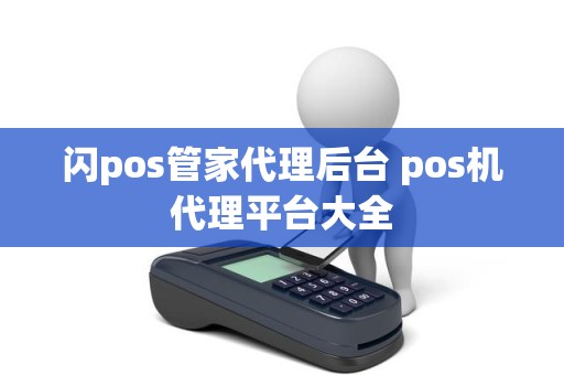 闪pos管家代理后台 pos机代理平台大全
