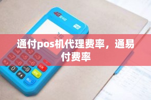 通付pos机代理费率，通易付费率