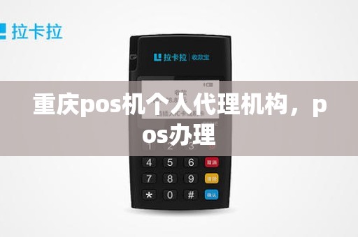 重庆pos机个人代理机构，pos办理