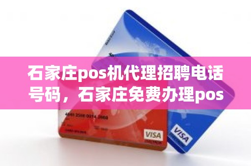 石家庄pos机代理招聘电话号码，石家庄免费办理pos机
