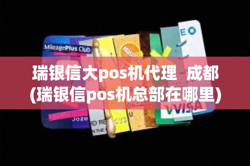 瑞银信大pos机代理  成都(瑞银信pos机总部在哪里)