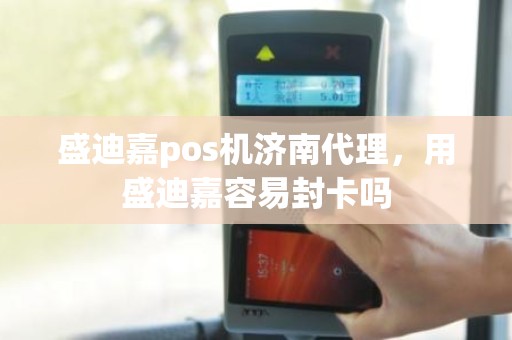 盛迪嘉pos机济南代理，用盛迪嘉容易封卡吗