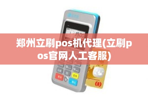 郑州立刷pos机代理(立刷pos官网人工客服)