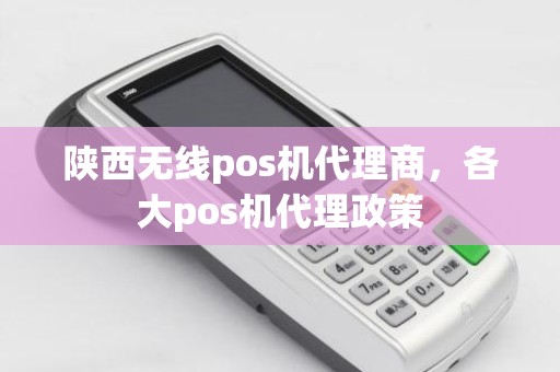 陕西无线pos机代理商，各大pos机代理政策